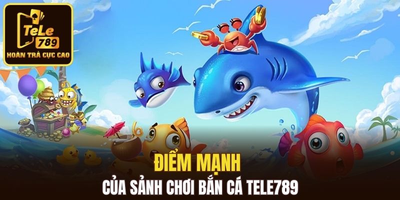 Điểm mạnh của sảnh chơi bắn cá Tele789