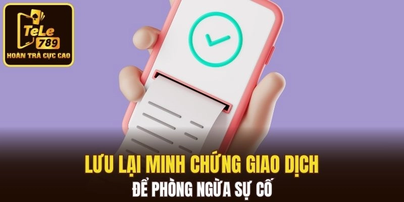 Lưu lại minh chứng giao dịch để phòng ngừa sự cố