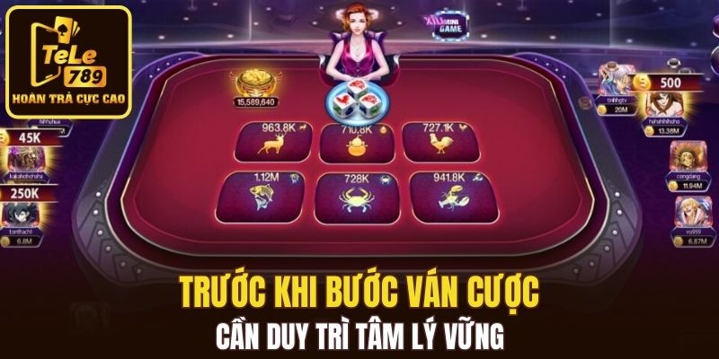 Trước khi bước vào mỗi ván cược cần duy trì tâm lý vững