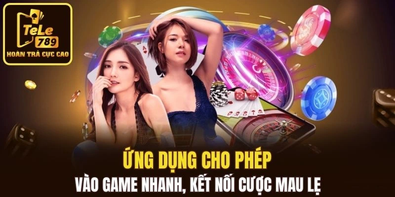 Ứng dụng cho phép vào game nhanh, kết nối cược mau lẹ