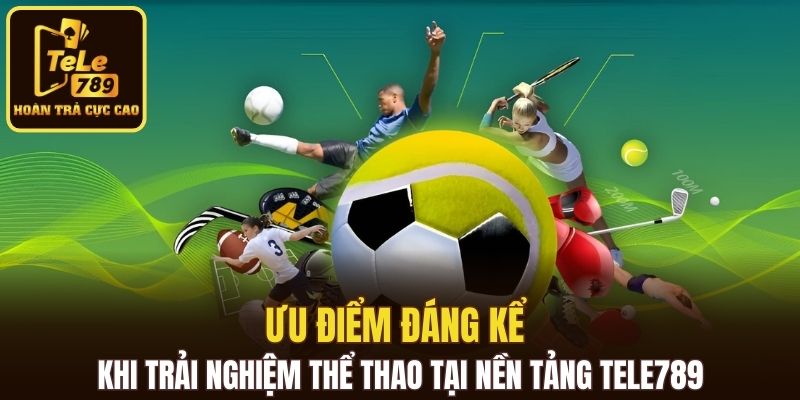 Ưu điểm đáng kể khi trải nghiệm thể thao tại nền tảng Tele789